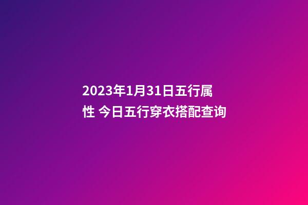 2023年1月31日五行属性 今日五行穿衣搭配查询